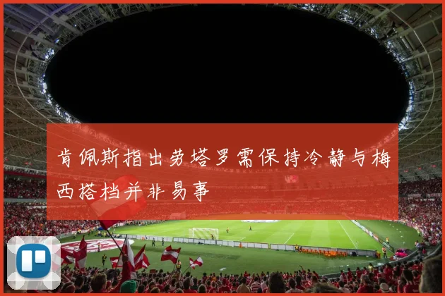 肯佩斯指出劳塔罗需保持冷静与梅西搭档并非易事