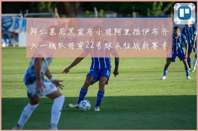 拜仁慕尼黑宣布小将阿里扬伊布升入一线队将穿22号球衣征战新赛季