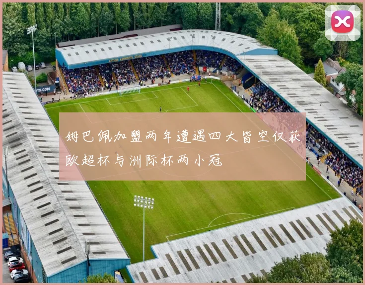 姆巴佩加盟两年遭遇四大皆空仅获欧超杯与洲际杯两小冠