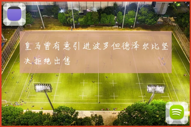 皇马曾有意引进波罗但德泽尔比坚决拒绝出售