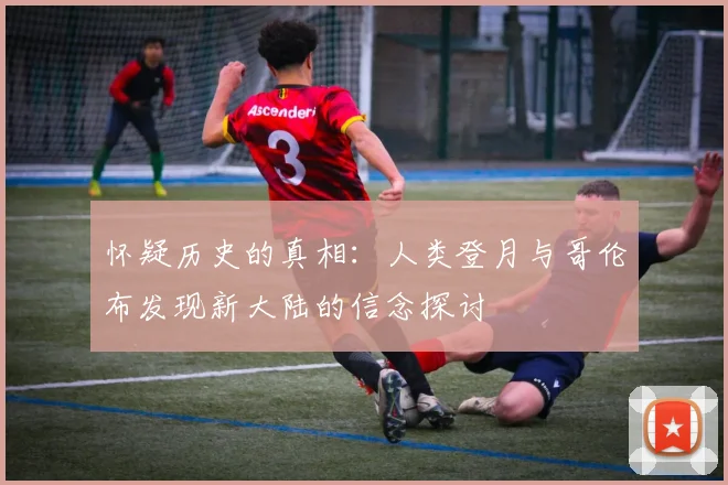 怀疑历史的真相：人类登月与哥伦布发现新大陆的信念探讨