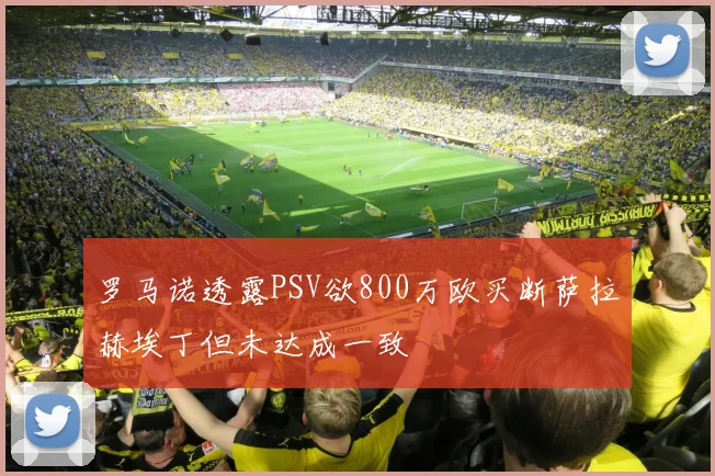 罗马诺透露PSV欲800万欧买断萨拉赫埃丁但未达成一致