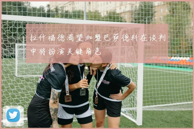 拉什福德渴望加盟巴萨德科在谈判中将扮演关键角色