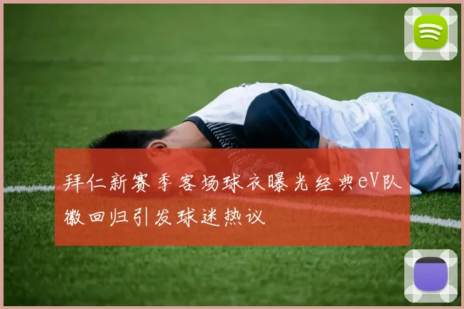 拜仁新赛季客场球衣曝光经典eV队徽回归引发球迷热议