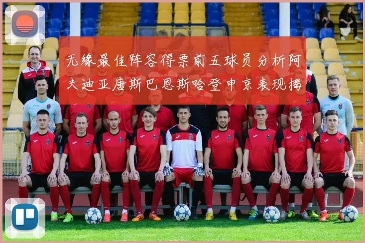 无缘最佳阵容得票前五球员分析阿夫迪亚唐斯巴恩斯哈登申京表现揭秘