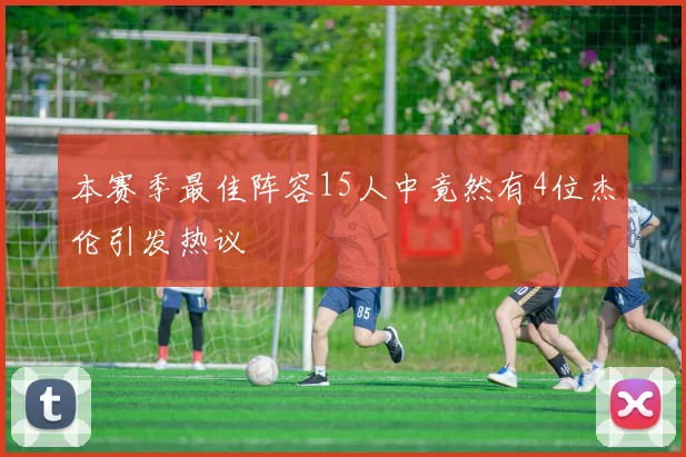 本赛季最佳阵容15人中竟然有4位杰伦引发热议
