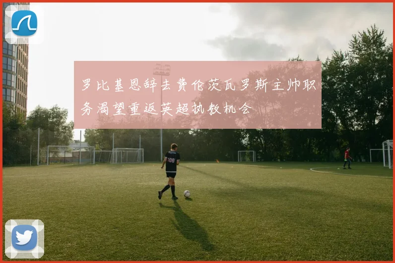 罗比基恩辞去费伦茨瓦罗斯主帅职务渴望重返英超执教机会