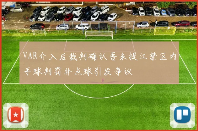 VAR介入后裁判确认吾米提江禁区内手球判罚非点球引发争议