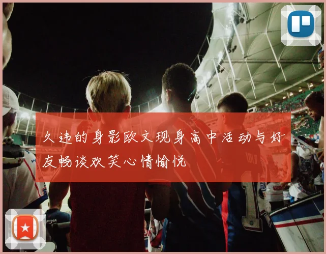 久违的身影欧文现身高中活动与好友畅谈欢笑心情愉悦